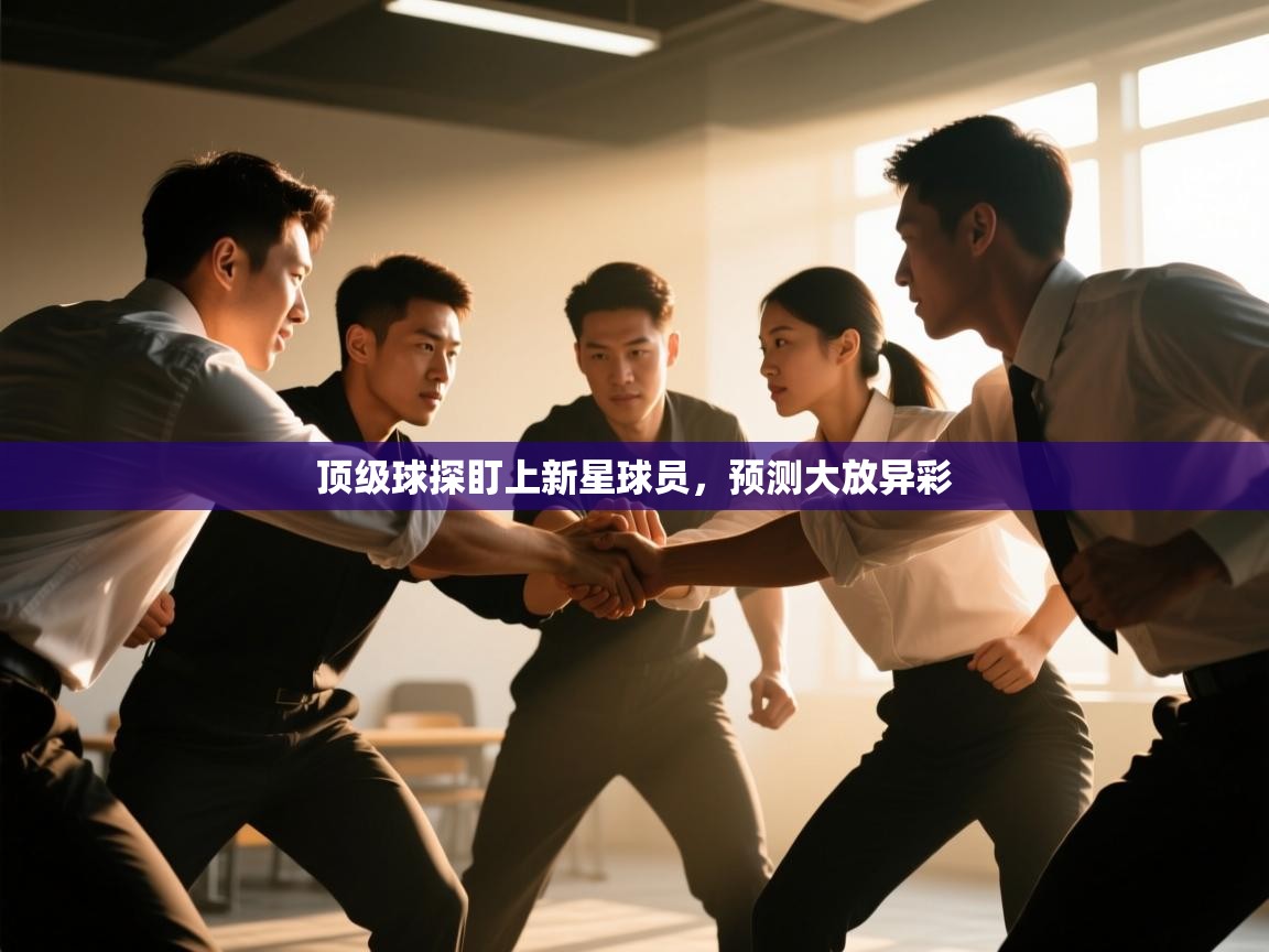 顶级球探盯上新星球员，预测大放异彩