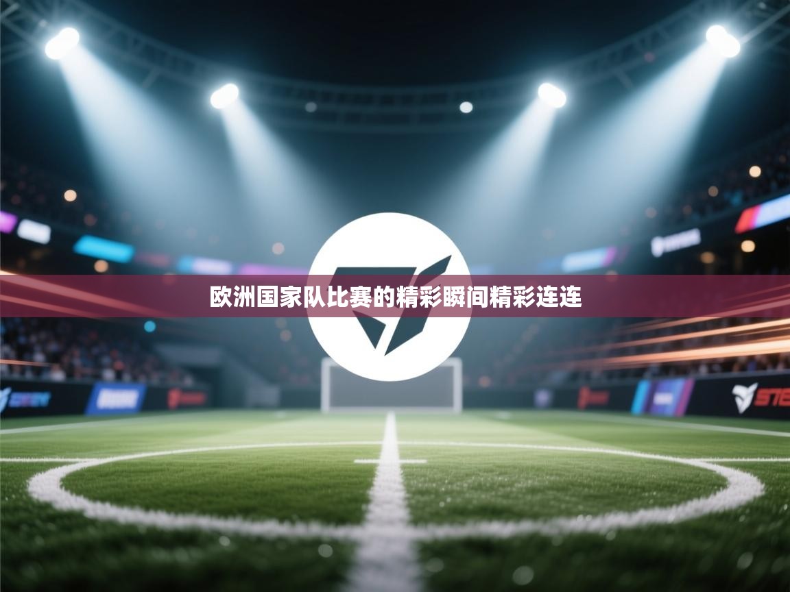 欧洲国家队比赛的精彩瞬间精彩连连  第1张