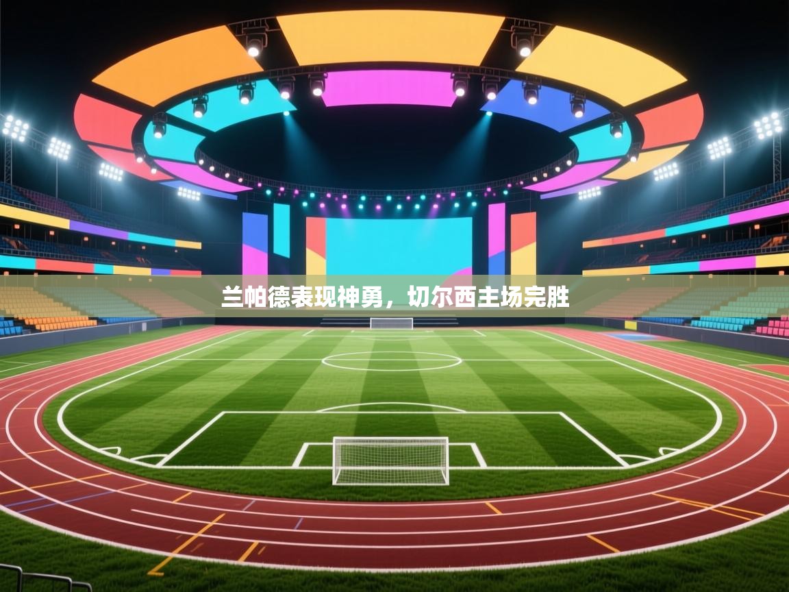 兰帕德表现神勇，切尔西主场完胜  第1张