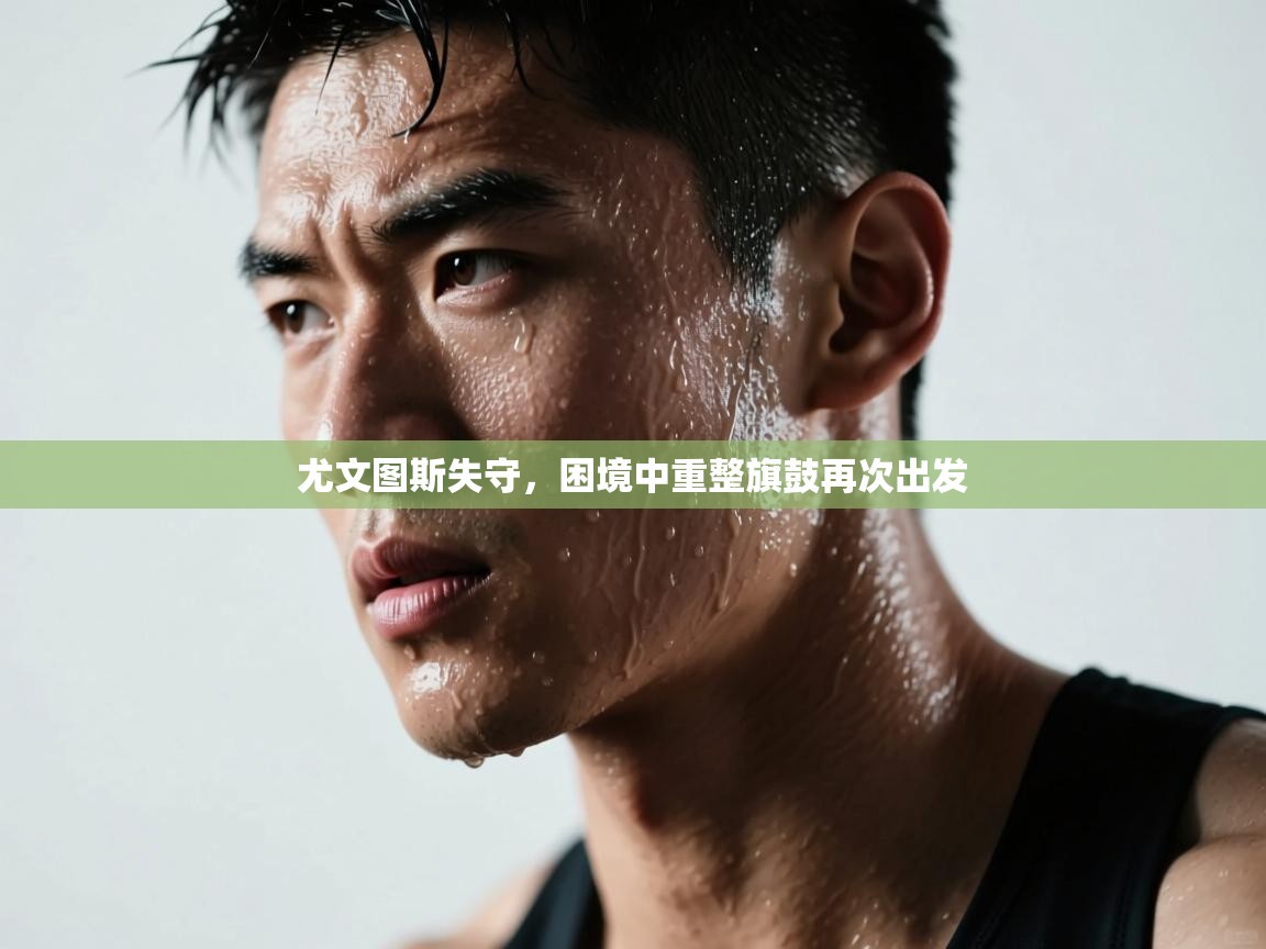 尤文图斯失守，困境中重整旗鼓再次出发  第1张