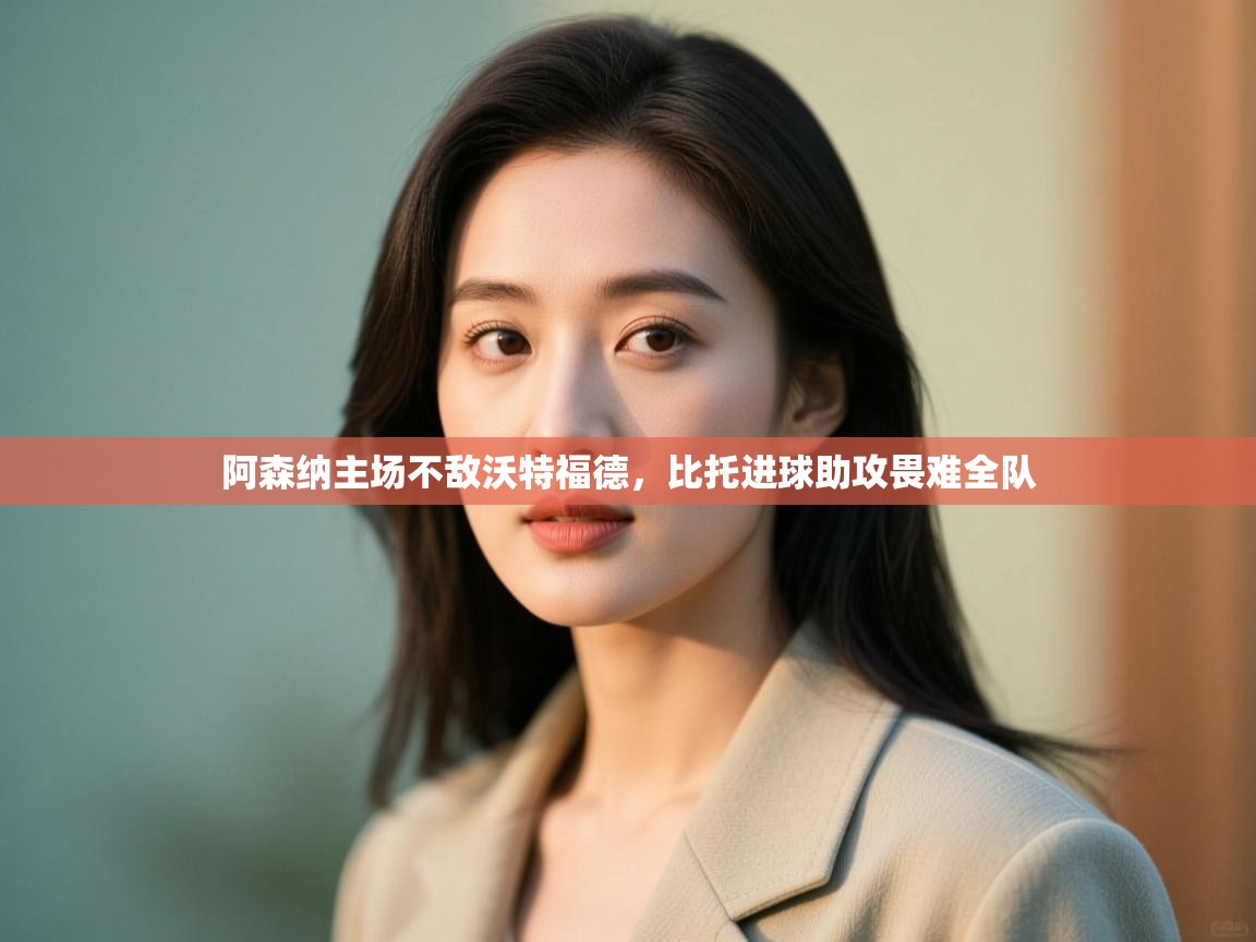 阿森纳主场不敌沃特福德，比托进球助攻畏难全队