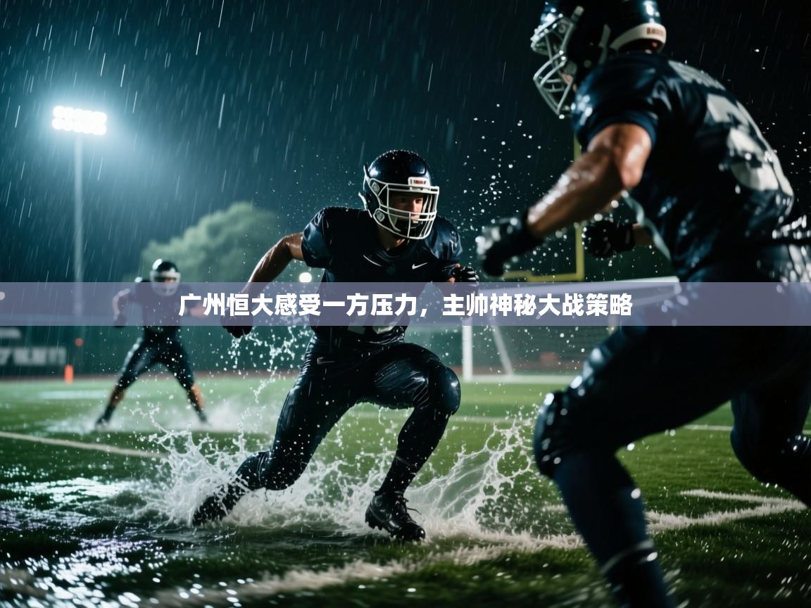 广州恒大感受一方压力,主帅神秘大战策略