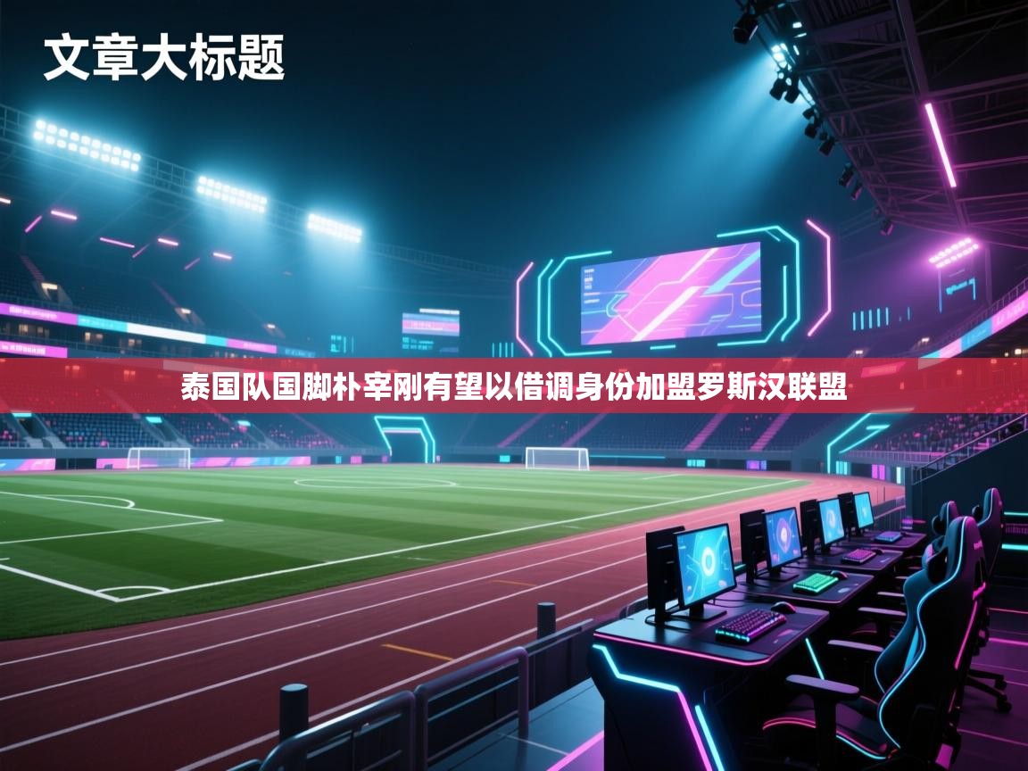 泰国队国脚朴宰刚有望以借调身份加盟罗斯汉联盟  第1张