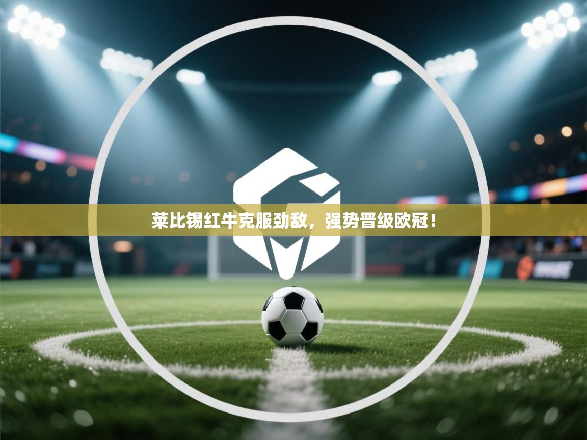 莱比锡红牛克服劲敌，强势晋级欧冠！  第1张