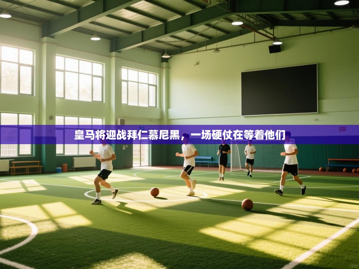 皇马将迎战拜仁慕尼黑，一场硬仗在等着他们