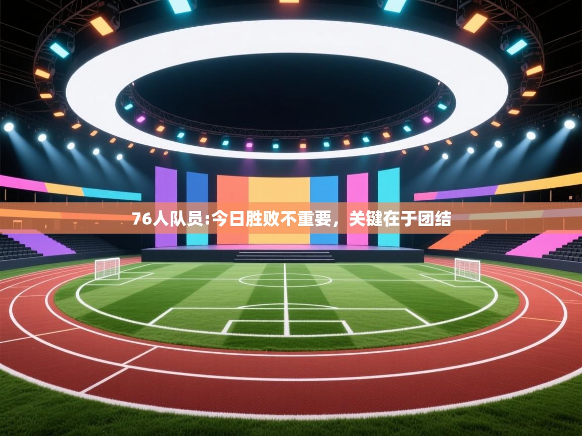 76人队员:今日胜败不重要，关键在于团结