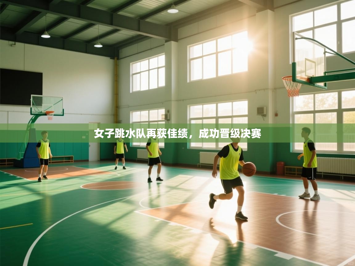 女子跳水队再获佳绩,成功晋级决赛