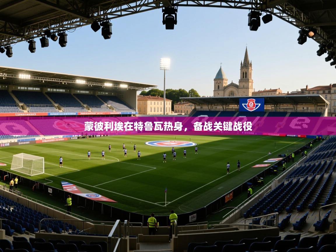 蒙彼利埃在特鲁瓦热身,备战关键战役