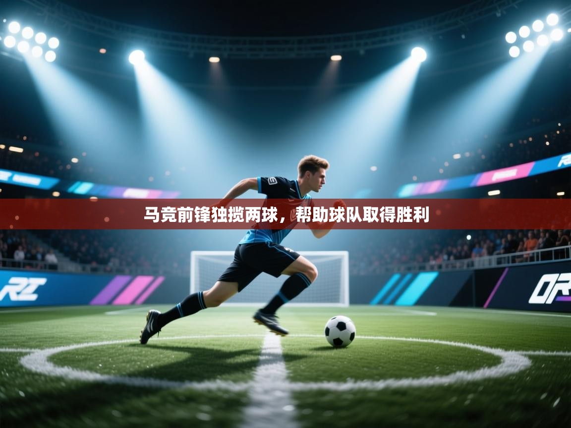 马竞前锋独揽两球，帮助球队取得胜利