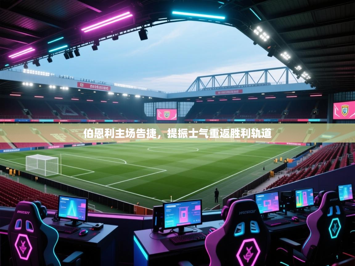 伯恩利主场告捷，提振士气重返胜利轨道