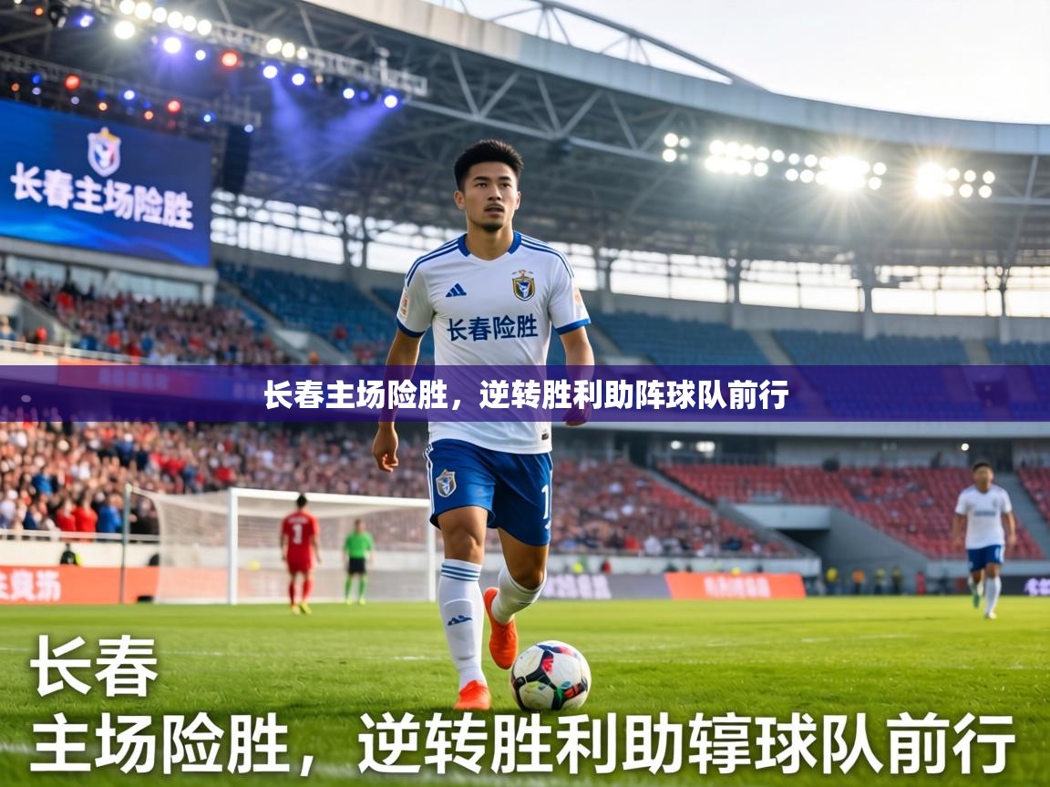 长春主场险胜,逆转胜利助阵球队前行