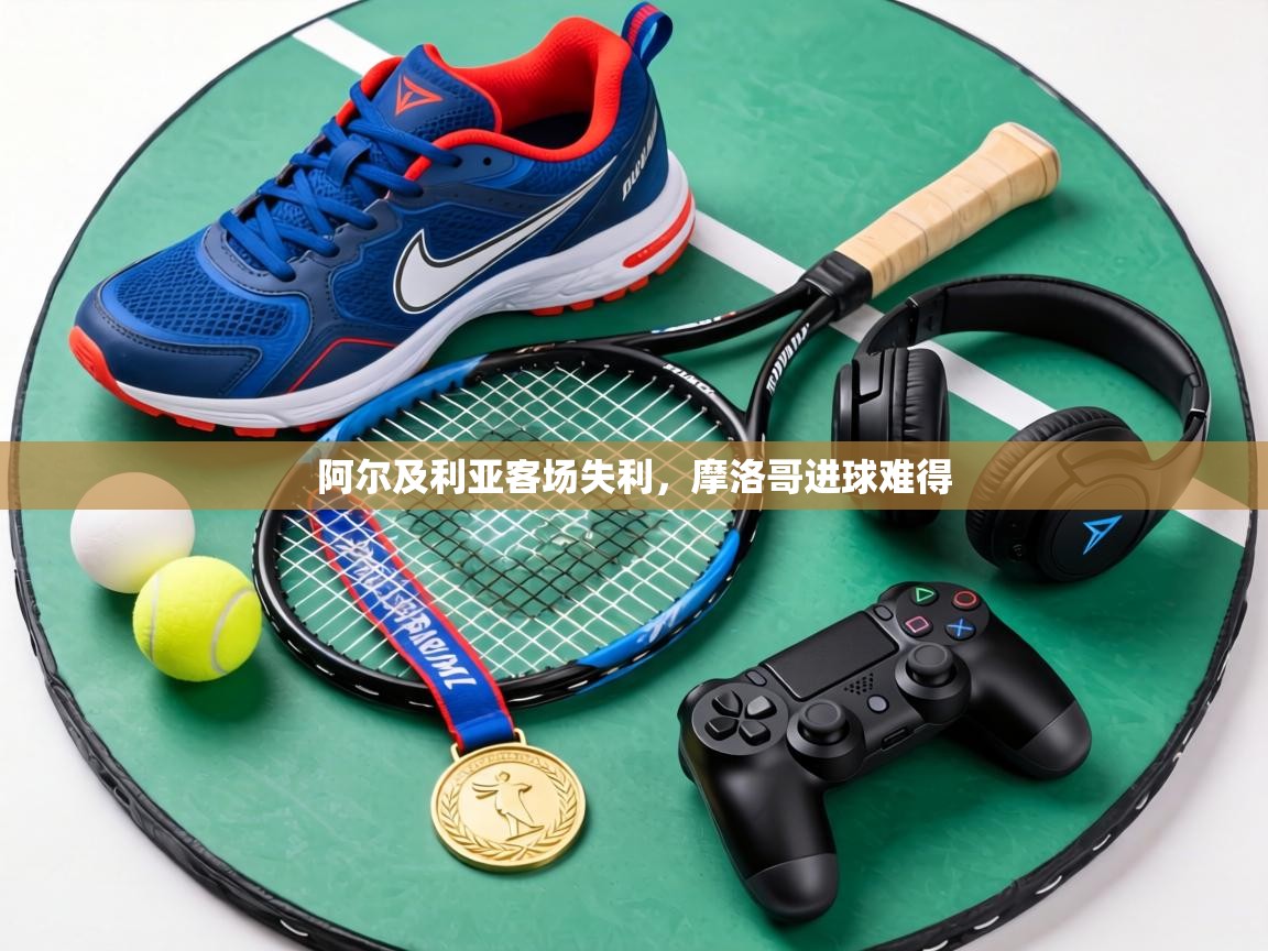 阿尔及利亚客场失利,摩洛哥进球难得